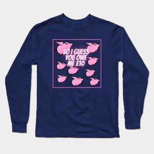 So I guess you owe me £10 (when pigs fly) Long Sleeve T-Shirt